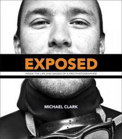 Exposed: Inside the Life and Images of a Pro Photographer by Michael Clark