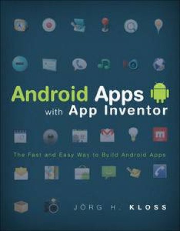 Android Apps with App Inventor: The Fast and Easy Way to Build Android Apps by Jorg H Kloss