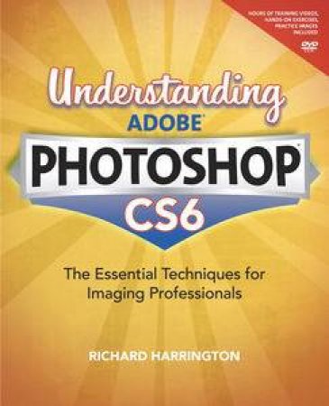 Understanding Adobe Photoshop CS6: The Essential Techniques for Imaging Professionals by Richard Harrington