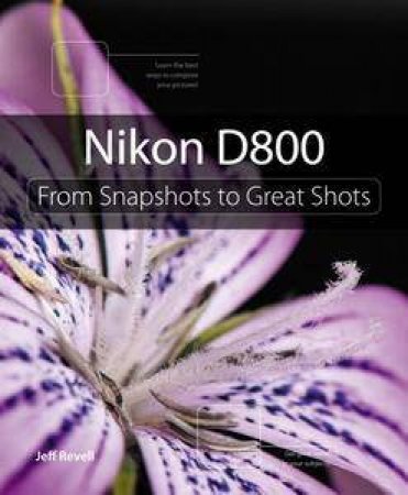 Nikon D800: From Snapshots to Great Shots by Jeff Revell