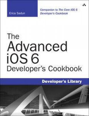 The Advanced iOS 6 Developer's Cookbook, Fourth Edition by Erica Sadun