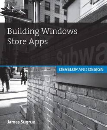 Building Windows Store Apps: Develop and Design by James Sugrue