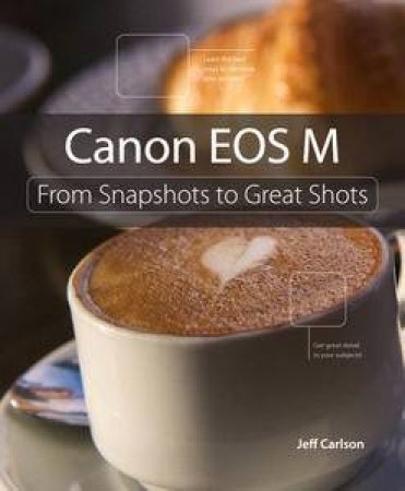 Canon EOS M: From Snapshots to Great Shots, 1/e by Jeff Carlson