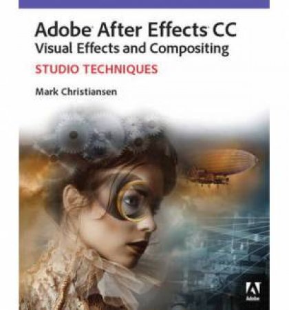 Adobe After Effects CC Visual Effects and Compositing Studio Techniques by Mark Christiansen