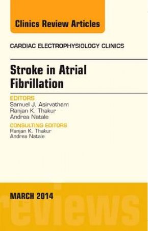 Stroke in Atrial Fibrillation, An Issue of Cardiac Electrophysiology Clinics by Samuel J. Asirvatham