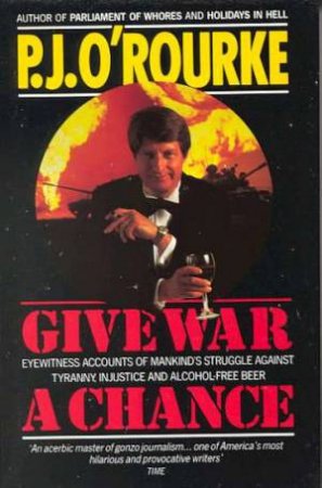 Give War A Chance by P J O'Rourke