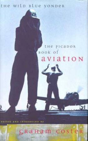 The Wild Blue Yonder: The Picador Book Of Aviation by Graham Coster