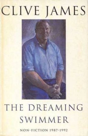 The Dreaming Swimmer: Non-Fiction 1987 - 1992 by Clive James