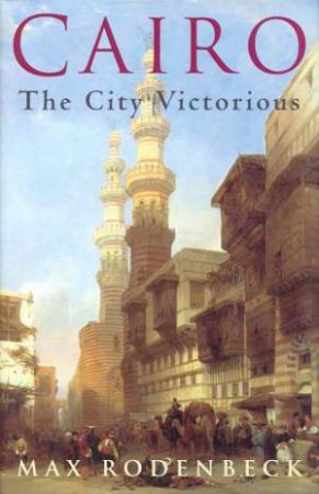 Cairo: The City Victorious by Max Rodenbeck