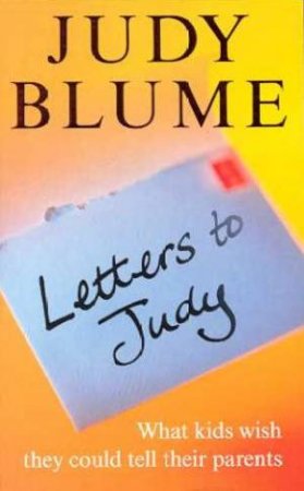 Letters To Judy: What Kids Wish They Could Tell Their Parents by Judy Blume