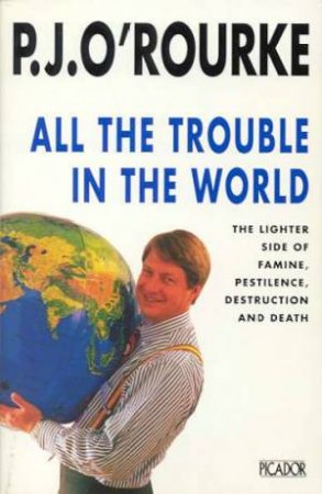 All The Trouble In The World by P J O'Rourke