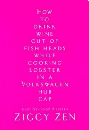 How To Drink Wine Out Of Fish Heads While Cooking Lobster In A Volkswagen Hub Cap by Ziggy Zen