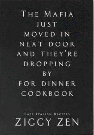 The Mafia Just Moved In Next Door And They're Dropping By For Dinner Cookbook by Ziggy Zen