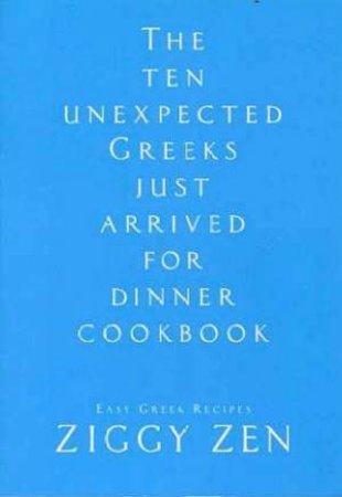 The Ten Unexpected Greeks Just Arrived For Dinner Cookbook by Ziggy Zen