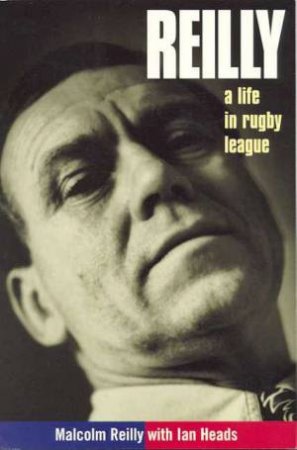 Reilly: A Life In Rugby League by Malcolm Reilly & Ian Heads