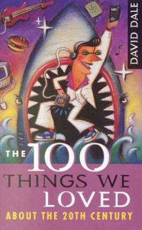 The 100 Things We Loved About The 20th Century by David Dale