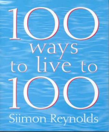 100 Ways To Live To 100 by Siimon Reynolds