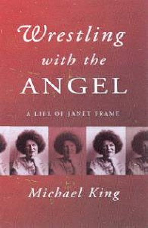 Wrestling With The Angel: A Life Of Janet Frame by Michael King