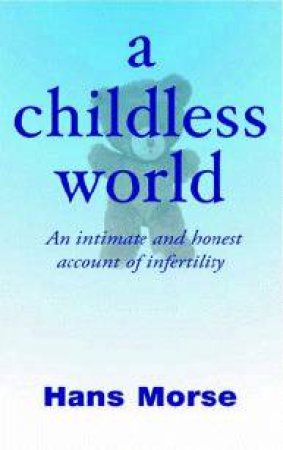 A Childless World: An Intimate And Honest Account Of Infertility by Hans Morse