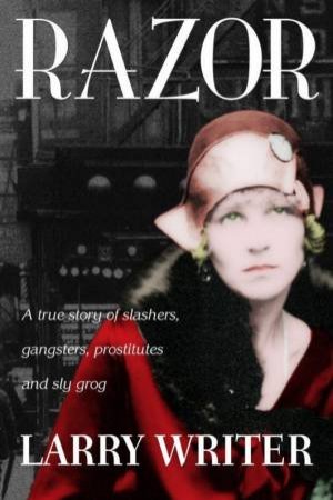 Razor: A True Story Of Slashers, Gangsters, Prostitutes & Sly Grog by Larry Writer