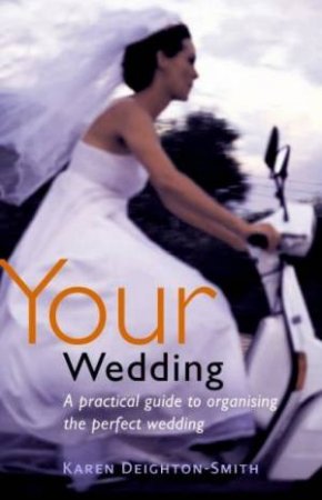 Your Wedding: A Practical Guide To Organising The Perfect Wedding by Karen Deighton-Smith