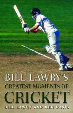 Bill Lawry's Greatest Moments Of Cricket by Bill Lawry & Ken Davis