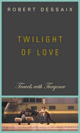 Twilight Of Love: Travels With Turgenev by Robert Dessaix