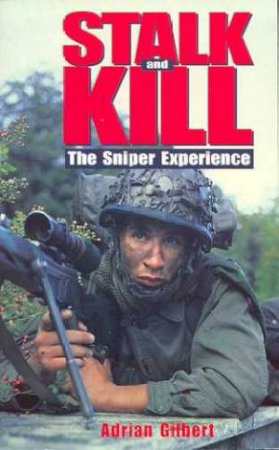 Stalk And Kill: The Sniper Experience by Adrian Gilbert