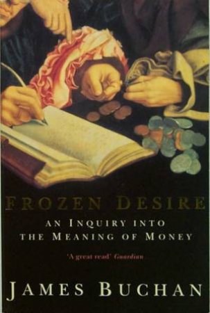 Frozen Desire:  An Inquiry Into The Meaning Of Money by James Buchan