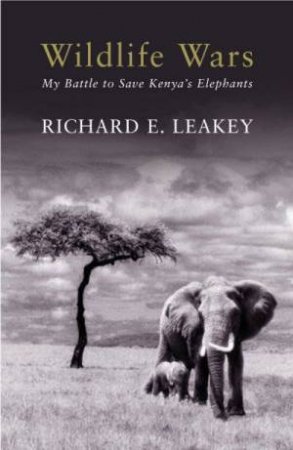 Wildlife Wars: My Battle To Save Kenya's Elephants by Richard Leakey