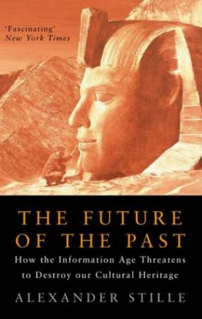 The Future Of The Past: Protecting The Past From Technological Change by Alexander Stille