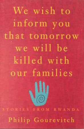 We Wish To Inform You That Tomorrow We Will Be Killed With Our Families by Philip Gourevitch