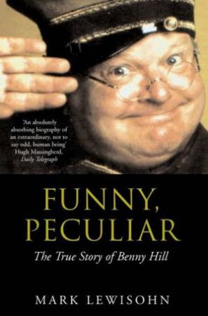 Funny, Peculiar: The True Story Of Benny Hill by Mark Lewisohn