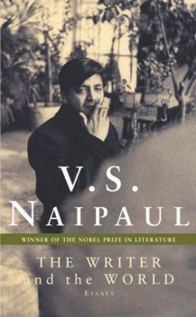 The Writer And The World: Essays by V S Naipaul