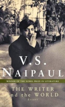 The Writer And The World: Essays by V S Naipaul