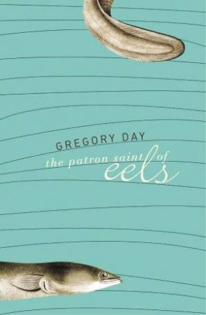 The Patron Saint Of Eels by Gregory Day