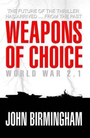 Weapons Of Choice: World War 2.1 by John Birmingham