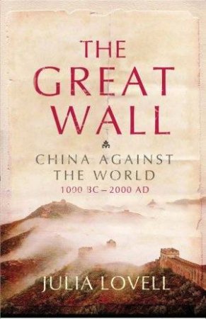 The Great Wall: China Against The World: 1000 BC - 2000 AD by Julia Lovell