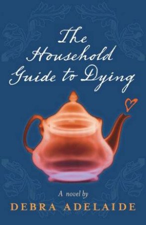 A Household Guide To Dying by Debra Adelaide