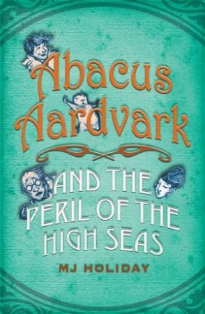 Abacus Aardvark and the Peril of the High Sea by M J Holiday