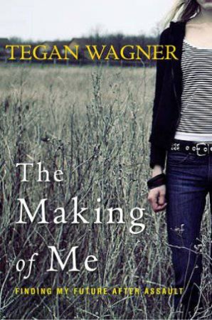 Making of Me: Finding My Future After Assault by Tegan Wagner