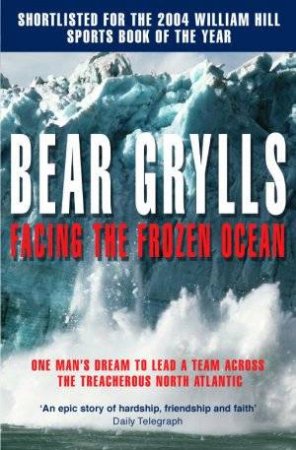 Facing The Frozen Ocean by Bear Grylls