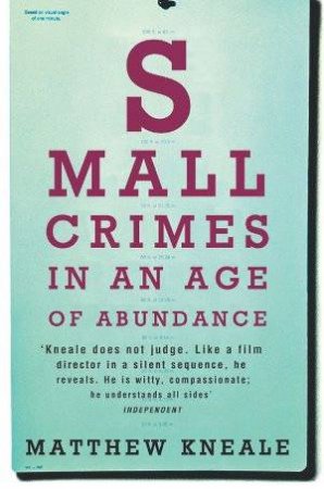 Small Crimes In An Age Of Abunance by Matthew Kneale