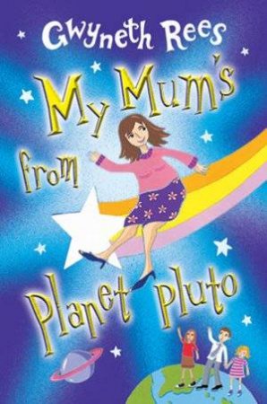 My Mum's From Planet Pluto by Gwyneth Rees