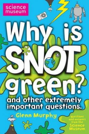 Why Is Snot Green? And Other Extremely Important Questions by Glen Murphy