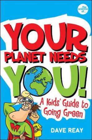 Your Planet Needs You!: A Kids Guide to Going Green by Dave Reay