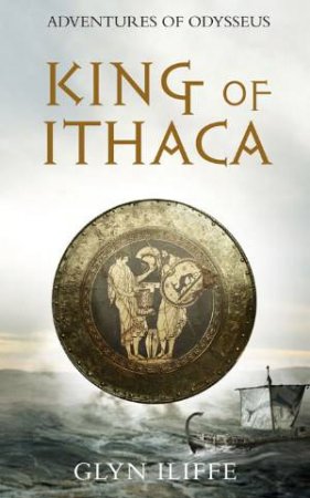 King of Ithaca: Adventures of Odysseus by Glyn Iliffe