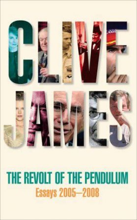 Revolt of the Pendulum: Essays 2005-2008 by Clive James