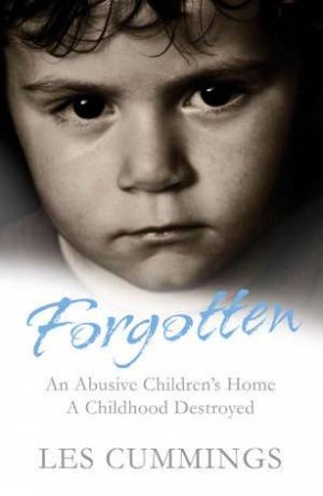 Forgotten: An Abusive Children's Home, A Childhood Destroyed by Les Cummings