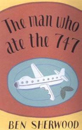 The Man Who Ate The 747 by Ben Sherwood